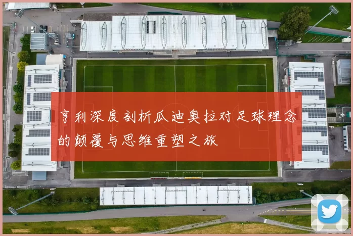 亨利深度剖析瓜迪奥拉对足球理念的颠覆与思维重塑之旅