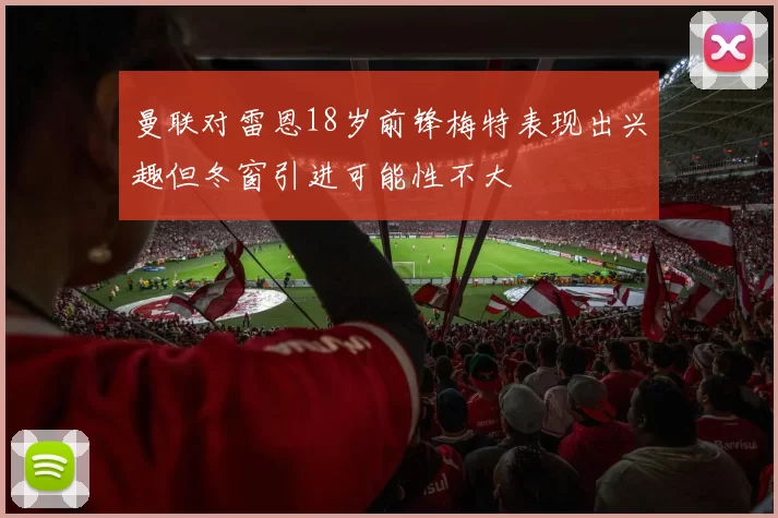 曼联对雷恩18岁前锋梅特表现出兴趣但冬窗引进可能性不大