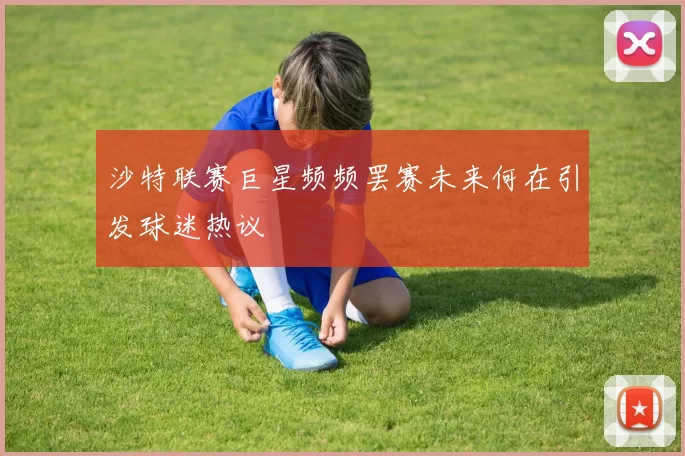 沙特联赛巨星频频罢赛未来何在引发球迷热议